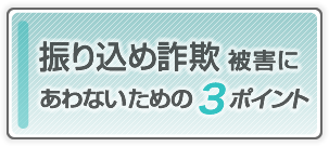 振り込め詐欺被害にあわないための３ポイント