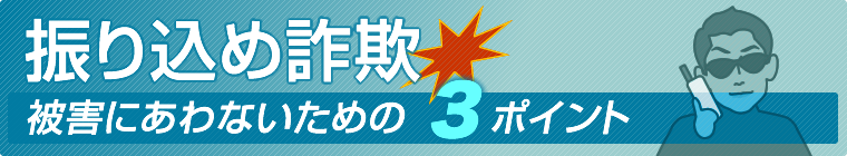 振り込め詐欺被害にあわないための３ポイント